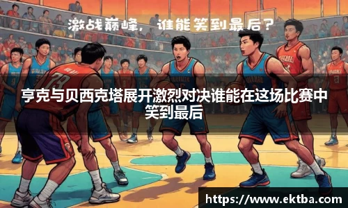 亨克与贝西克塔展开激烈对决谁能在这场比赛中笑到最后