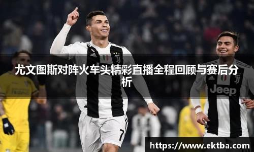 尤文图斯对阵火车头精彩直播全程回顾与赛后分析