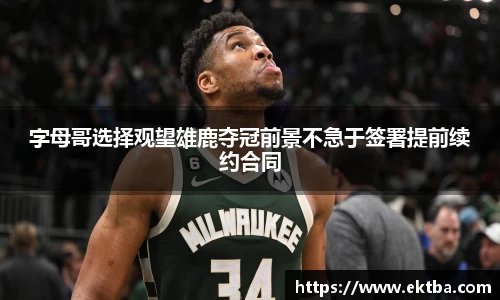 字母哥选择观望雄鹿夺冠前景不急于签署提前续约合同