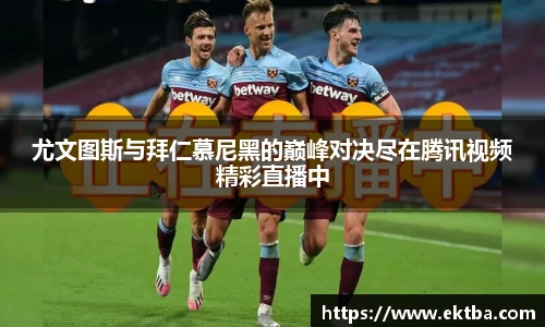 尤文图斯与拜仁慕尼黑的巅峰对决尽在腾讯视频精彩直播中