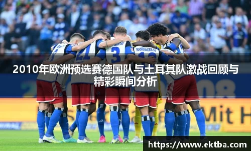 2010年欧洲预选赛德国队与土耳其队激战回顾与精彩瞬间分析