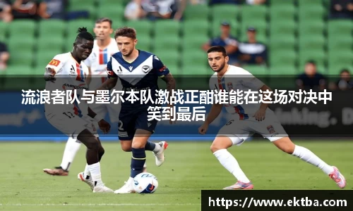流浪者队与墨尔本队激战正酣谁能在这场对决中笑到最后